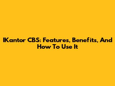 IKantor CBS: Features, Benefits, And How To Use It