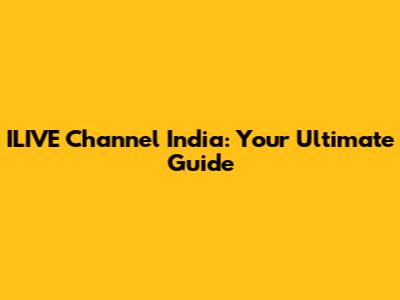 ILIVE Channel India: Your Ultimate Guide