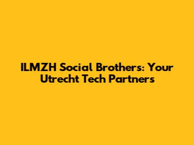 ILMZH Social Brothers: Your Utrecht Tech Partners