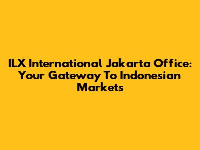 ILX International Jakarta Office: Your Gateway To Indonesian Markets