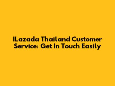 ILazada Thailand Customer Service: Get In Touch Easily