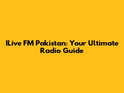 ILive FM Pakistan: Your Ultimate Radio Guide