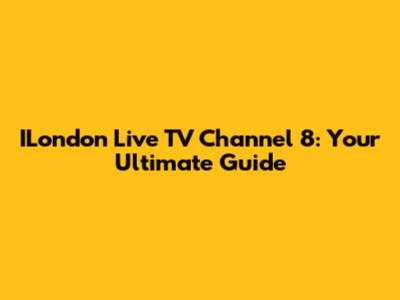 ILondon Live TV Channel 8: Your Ultimate Guide
