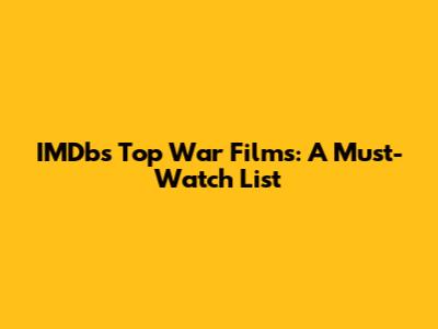 IMDb's Top War Films: A Must-Watch List