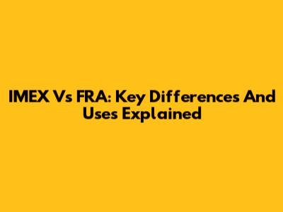 IMEX Vs FRA: Key Differences And Uses Explained