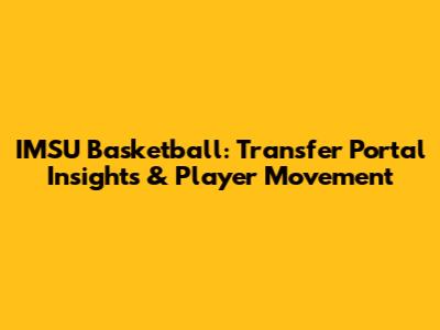 IMSU Basketball: Transfer Portal Insights & Player Movement