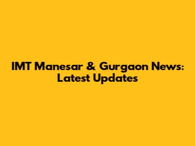 IMT Manesar & Gurgaon News: Latest Updates