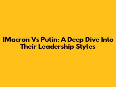 IMacron Vs Putin: A Deep Dive Into Their Leadership Styles