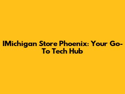 IMichigan Store Phoenix: Your Go-To Tech Hub
