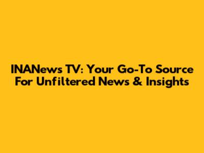 INANews TV: Your Go-To Source For Unfiltered News & Insights