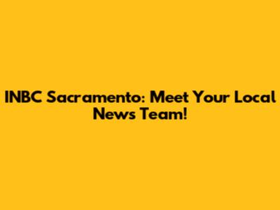 INBC Sacramento: Meet Your Local News Team!