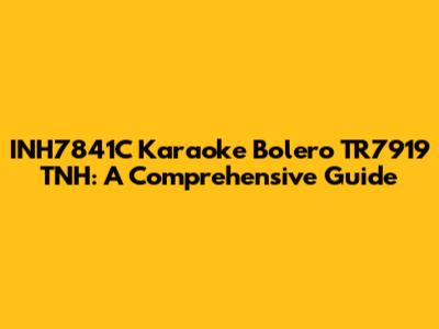 INH7841C Karaoke Bolero TR7919 TNH: A Comprehensive Guide