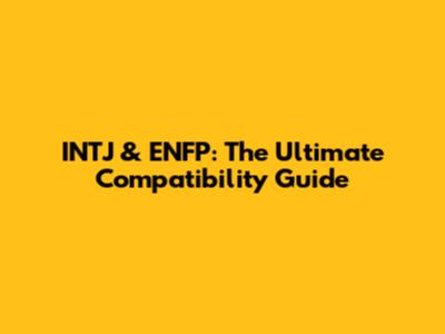 INTJ & ENFP: The Ultimate Compatibility Guide