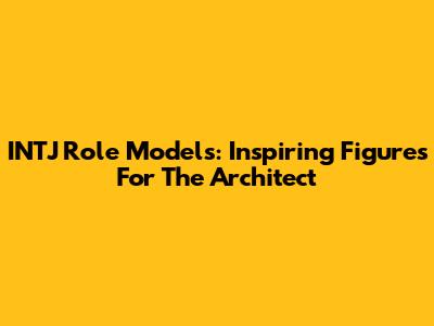 INTJ Role Models: Inspiring Figures For The Architect