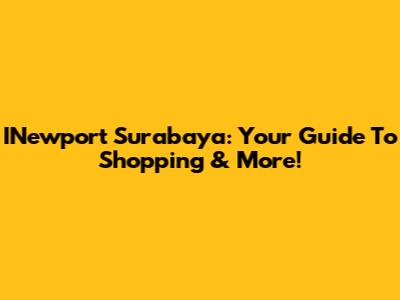 INewport Surabaya: Your Guide To Shopping & More!