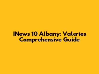INews 10 Albany: Valerie's Comprehensive Guide