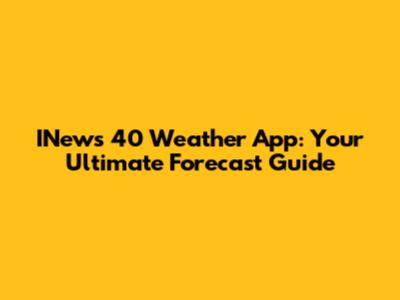 INews 40 Weather App: Your Ultimate Forecast Guide