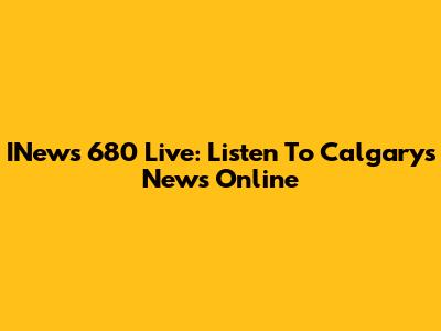 INews 680 Live: Listen To Calgary's News Online