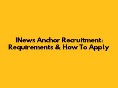 INews Anchor Recruitment: Requirements & How To Apply