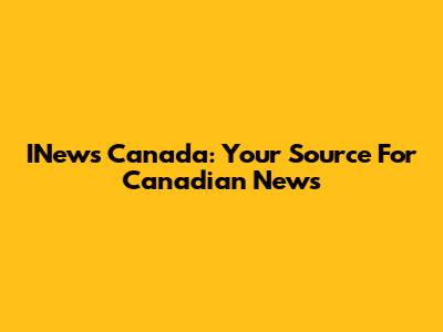 INews Canada: Your Source For Canadian News
