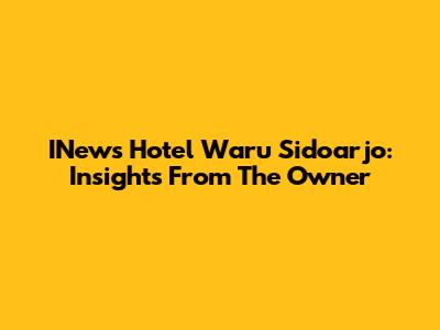 INews Hotel Waru Sidoarjo: Insights From The Owner