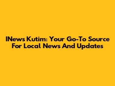 INews Kutim: Your Go-To Source For Local News And Updates