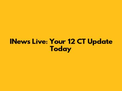 INews Live: Your 12 CT Update Today