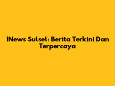 INews Sulsel: Berita Terkini Dan Terpercaya
