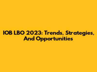 IOB LBO 2023: Trends, Strategies, And Opportunities