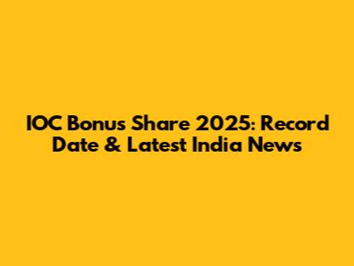 IOC Bonus Share 2025: Record Date & Latest India News