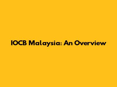 IOCB Malaysia: An Overview