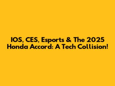 IOS, CES, Esports & The 2025 Honda Accord: A Tech Collision!