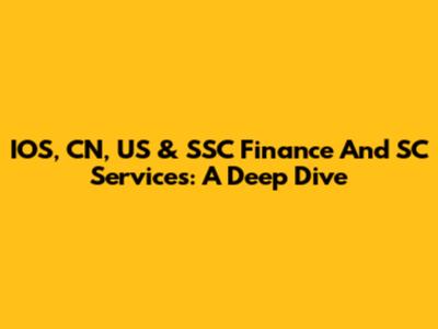 IOS, CN, US & SSC Finance And SC Services: A Deep Dive