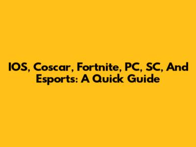 IOS, Coscar, Fortnite, PC, SC, And Esports: A Quick Guide