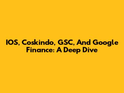 IOS, Coskindo, GSC, And Google Finance: A Deep Dive