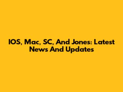 IOS, Mac, SC, And Jones: Latest News And Updates