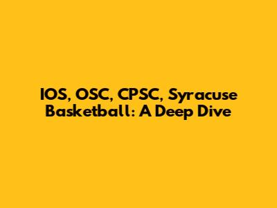 IOS, OSC, CPSC, Syracuse Basketball: A Deep Dive