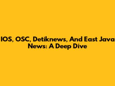 IOS, OSC, Detiknews, And East Java News: A Deep Dive
