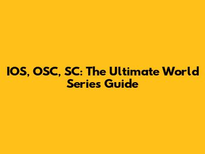IOS, OSC, SC: The Ultimate World Series Guide