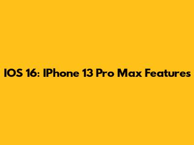 IOS 16: IPhone 13 Pro Max Features