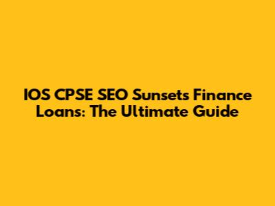 IOS CPSE SEO Sunsets Finance Loans: The Ultimate Guide