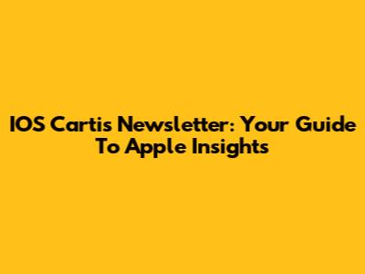 IOS Cartis Newsletter: Your Guide To Apple Insights
