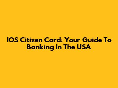 IOS Citizen Card: Your Guide To Banking In The USA