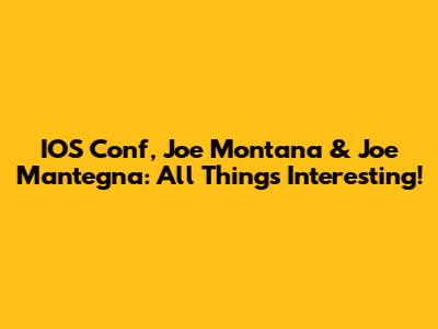IOS Conf, Joe Montana & Joe Mantegna: All Things Interesting!