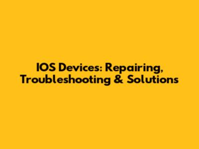 IOS Devices: Repairing, Troubleshooting & Solutions