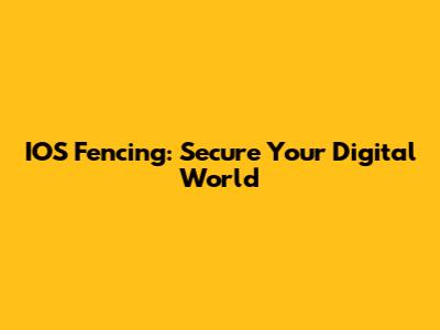 IOS Fencing: Secure Your Digital World