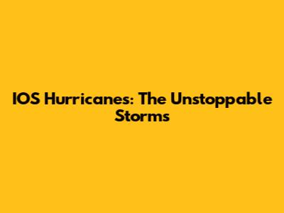IOS Hurricanes: The Unstoppable Storms