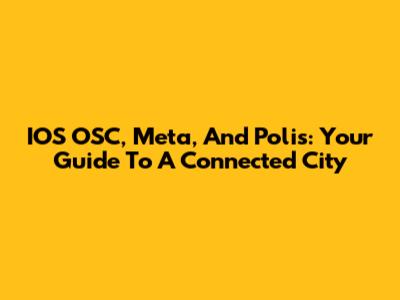 IOS OSC, Meta, And Polis: Your Guide To A Connected City