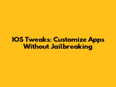 IOS Tweaks: Customize Apps Without Jailbreaking