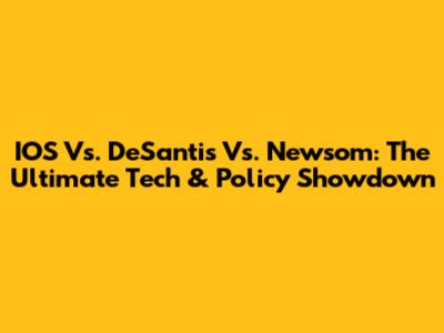IOS Vs. DeSantis Vs. Newsom: The Ultimate Tech & Policy Showdown